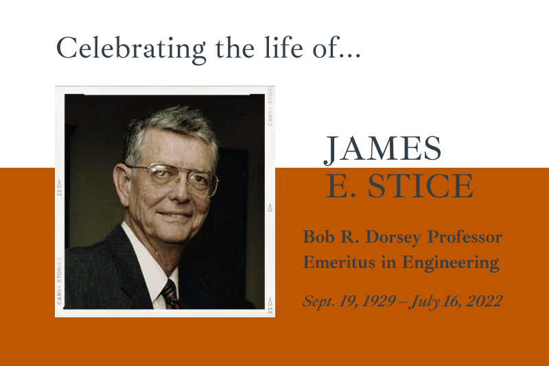 Graphic with a head shot photo of Jim Stice in his later years of teaching. He's wearing a suit and tie and eye glasses. The graphic reads, "Celebrating the Life of Jim E. Stice, the Bob R. Dorsey Professor Emeritus in Engineering, Sept. 19, 1929 through July 16, 2022.